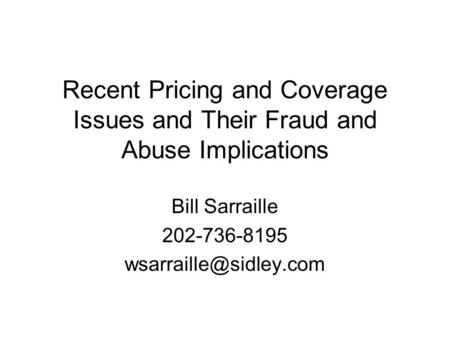 Recent Pricing and Coverage Issues and Their Fraud and Abuse Implications Bill Sarraille 202-736-8195