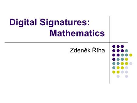 Digital Signatures: Mathematics Zdeněk Říha. Data authentication Data integrity + data origin Digital signature Asymmetric cryptography public and private.
