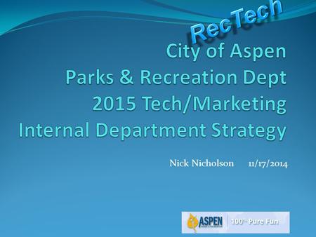 Nick Nicholson 11/17/2014 Observations Aspen Parks & Rec has developed some pretty great assets: parks, rec facilities, classes, programs & events Time.