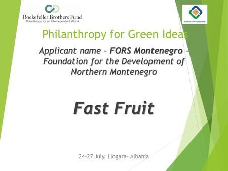 Philanthropy for Green Ideas 24-27 July, Llogara- Albania Applicant name – FORS Montenegro – Foundation for the Development of Northern Montenegro Fast.