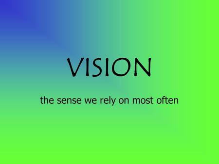 VISION the sense we rely on most often. Photoreceptors in the eye are sensitive to wavelengths of light energy called the visible spectrum.