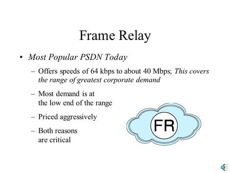 Frame Relay Most Popular PSDN Today –Offers speeds of 64 kbps to about 40 Mbps; This covers the range of greatest corporate demand –Most demand is at the.