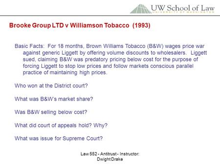 Law 552 - Antitrust - Instructor: Dwight Drake Brooke Group LTD v Williamson Tobacco (1993) Basic Facts: For 18 months, Brown Williams Tobacco (B&W) wages.