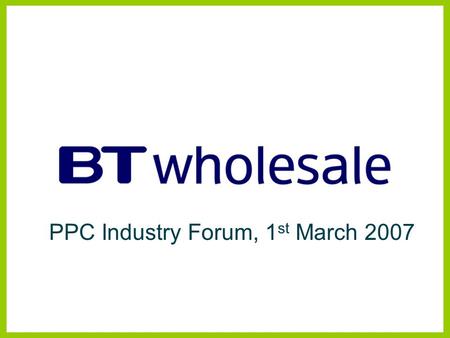 PPC Industry Forum, 1 st March 2007. Managed Bandwidth Services BTW Products and Strategy Disclaimer BT has taken reasonable care to check that the information.