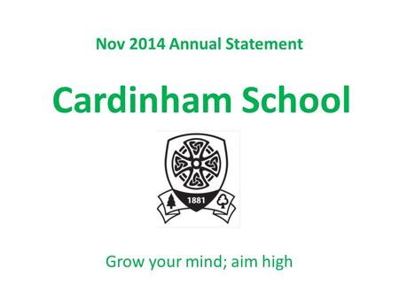 Nov 2014 Annual Statement Cardinham School Grow your mind; aim high.