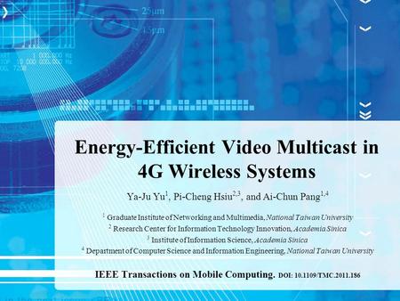 Energy-Efficient Video Multicast in 4G Wireless Systems Ya-Ju Yu 1, Pi-Cheng Hsiu 2,3, and Ai-Chun Pang 1,4 1 Graduate Institute of Networking and Multimedia,