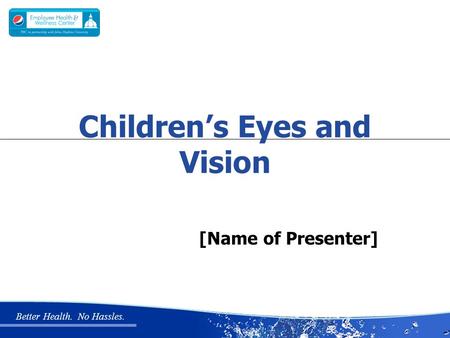 Better Health. No Hassles. [Name of Presenter] Children’s Eyes and Vision.