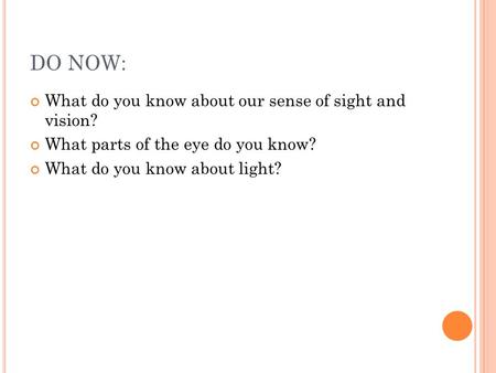 DO NOW: What do you know about our sense of sight and vision? What parts of the eye do you know? What do you know about light?