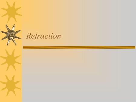 Refraction. Optical Density  Inverse measure of speed of light through transparent medium  Light travels slower in more dense media  Partial reflection.