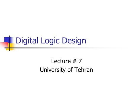 Digital Logic Design Lecture # 7 University of Tehran.