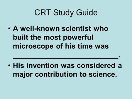 CRT Study Guide A well-known scientist who built the most powerful microscope of his time was __________________________. His invention was considered.