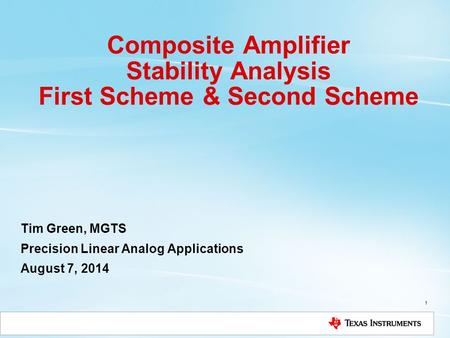 Composite Amplifier Stability Analysis First Scheme & Second Scheme Tim Green, MGTS Precision Linear Analog Applications August 7, 2014 1.