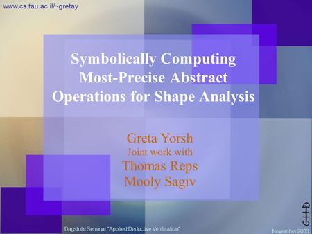 Dagstuhl Seminar Applied Deductive Verification November 2003 www.cs.tau.ac.il/~gretay Symbolically Computing Most-Precise Abstract Operations for Shape.