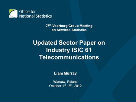 Updated Sector Paper on Industry ISIC 61 Telecommunications Liam Murray Warsaw, Poland October 1 st - 5 th, 2012 27 th Voorburg Group Meeting on Services.