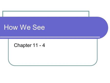 How We See Chapter 11 - 4 *Light enters the eye through an opening called the pupil. The light is refracted by the lens and cornea and creates an image.