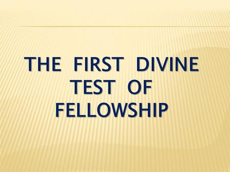 THE FIRST DIVINE TEST OF FELLOWSHIP. I John 2:7-8 Dear friends, I am not writing you a new command but an old one, which you have had since the beginning.