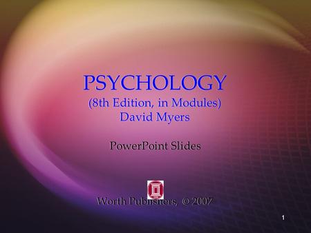 1 PSYCHOLOGY (8th Edition, in Modules) David Myers PowerPoint Slides Worth Publishers, © 2007 PowerPoint Slides Worth Publishers, © 2007.