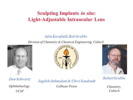 Julie Kornfield, Bob Grubbs Division of Chemistry & Chemical Engineering, Caltech Sculpting Implants in situ: Light-Adjustable Intraocular Lens Jagdish.