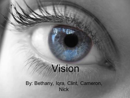 Vision By: Bethany, Iqra, Clint, Cameron, Nick. The Process Light enters eye through the cornea Then, it goes through the pupil which is surrounded by.