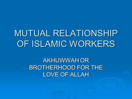 MUTUAL RELATIONSHIP OF ISLAMIC WORKERS AKHUWWAH OR BROTHERHOOD FOR THE LOVE OF ALLAH.