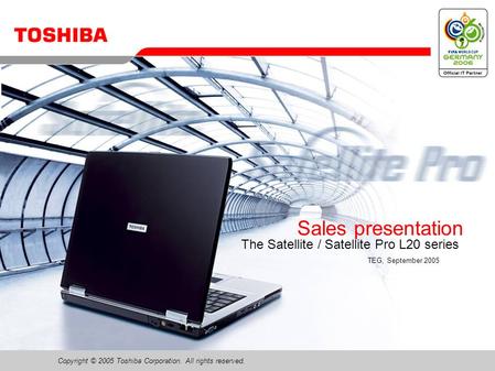 Copyright © 2005 Toshiba Corporation. All rights reserved. Sales presentation The Satellite / Satellite Pro L20 series TEG, September 2005.