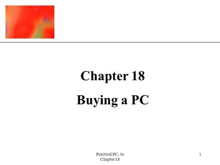 XP Practical PC, 3e Chapter 18 1 Buying a PC. XP Practical PC, 3e Chapter 18 2 Buying a PC In this Chapter, you will learn: –Where to begin looking for.