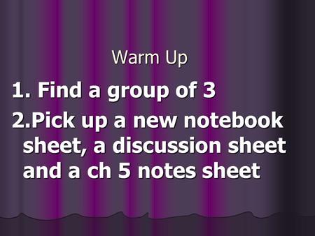Warm Up 1. Find a group of 3 2.Pick up a new notebook sheet, a discussion sheet and a ch 5 notes sheet.