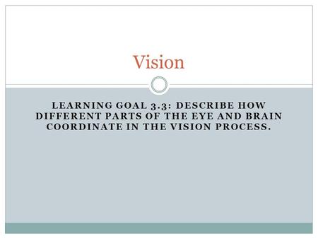 LEARNING GOAL 3.3: DESCRIBE HOW DIFFERENT PARTS OF THE EYE AND BRAIN COORDINATE IN THE VISION PROCESS. Vision.