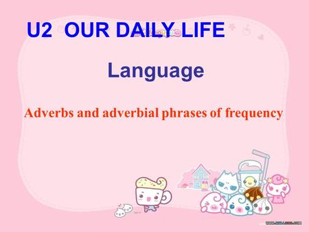 U2 OUR DAILY LIFE Language Adverbs and adverbial phrases of frequency.