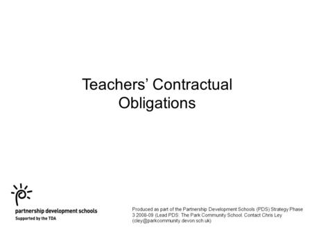 Teachers’ Contractual Obligations Produced as part of the Partnership Development Schools (PDS) Strategy Phase 3 2008-09 (Lead PDS: The Park Community.