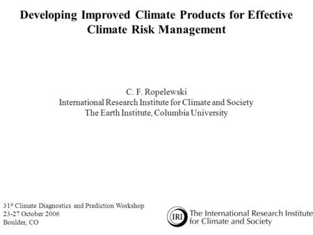 Developing Improved Climate Products for Effective Climate Risk Management C. F. Ropelewski International Research Institute for Climate and Society The.