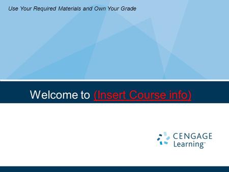 Welcome to (Insert Course info) Use Your Required Materials and Own Your Grade.