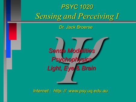  PSYC 1020 Sensing and Perceiving I Sense Modalities Psychophysics Light, Eye & Brain Internet : http: //  Dr. Jack Broerse.