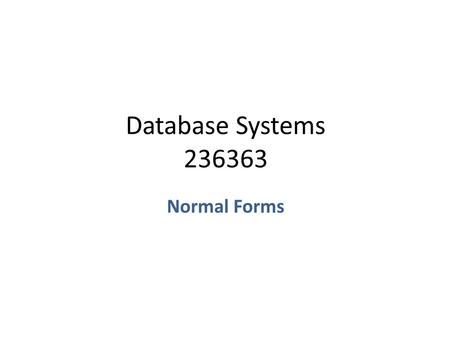Database Systems 236363 Normal Forms. Decomposition Suppose we have a relation R[U] with a schema U={A 1,…,A n } – A decomposition of U is a set of schemas.