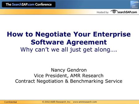Hosted by How to Negotiate Your Enterprise Software Agreement Why can’t we all just get along…. Nancy Gendron Vice President, AMR Research Contract Negotiation.