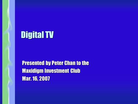 Digital TV Presented by Peter Chan to the Maxidigm Investment Club Mar. 16, 2007.