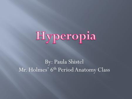 By: Paula Shistel Mr. Holmes’ 6 th Period Anatomy Class.