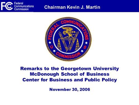 Chairman Kevin J. Martin Remarks to the Georgetown University McDonough School of Business Center for Business and Public Policy November 30, 2006.