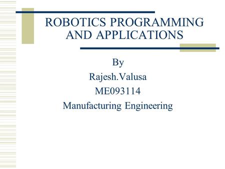 ROBOTICS PROGRAMMING AND APPLICATIONS By Rajesh.Valusa ME093114 Manufacturing Engineering.