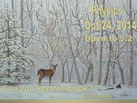 Physics Oct.24, 2014 Open to 5.2 Can you see the buck? (not the doe)