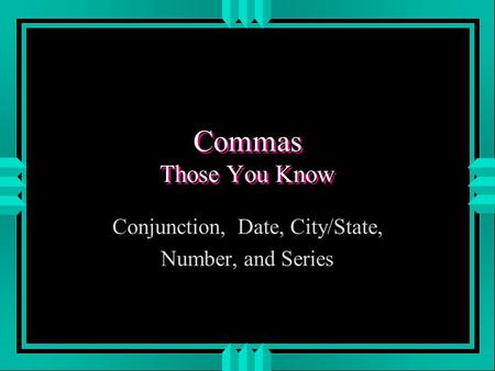 Commas Those You Know Conjunction, Date, City/State, Number, and Series.