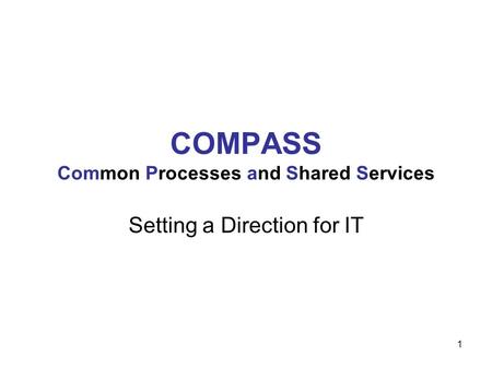 1 COMPASS Common Processes and Shared Services Setting a Direction for IT.