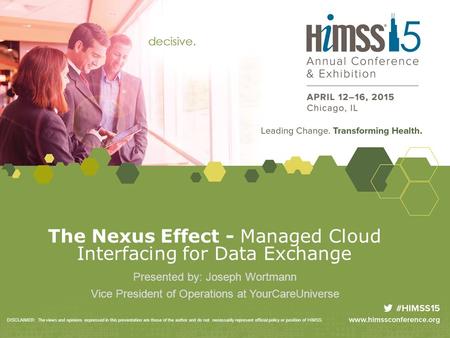 The Nexus Effect - Managed Cloud Interfacing for Data Exchange Presented by: Joseph Wortmann Vice President of Operations at YourCareUniverse DISCLAIMER: