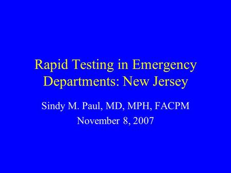 Rapid Testing in Emergency Departments: New Jersey Sindy M. Paul, MD, MPH, FACPM November 8, 2007.