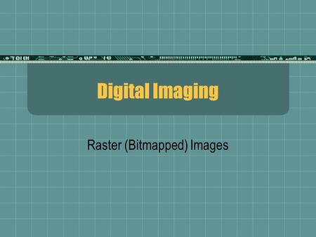 Digital Imaging Raster (Bitmapped) Images. 1. How they work…  Image data is stored in literal “map”  Each pixel (picture element) is measured for its.