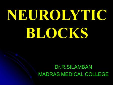 NEUROLYTIC BLOCKS Dr.R.SILAMBAN MADRAS MEDICAL COLLEGE.