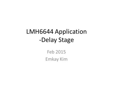 LMH6644 Application -Delay Stage Feb 2015 Emkay Kim.