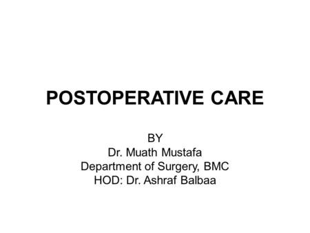 POSTOPERATIVE CARE BY Dr. Muath Mustafa Department of Surgery, BMC HOD: Dr. Ashraf Balbaa.