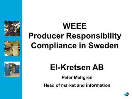 WEEE Producer Responsibility Compliance in Sweden El-Kretsen AB Peter Mellgren Head of market and information.