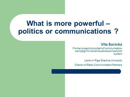 What is more powerful – politics or communications ? Vita Savicka Former project consultant pf communication campaign for social issuance and pension system.